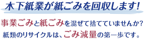 木下紙業が紙ごみを回収します！事業ごみと紙ごみを混ぜて捨てていませんか？紙類のリサイクルは、ごみ減量の第一歩です。