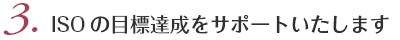 3.ISOの目標達成をサポートいたします